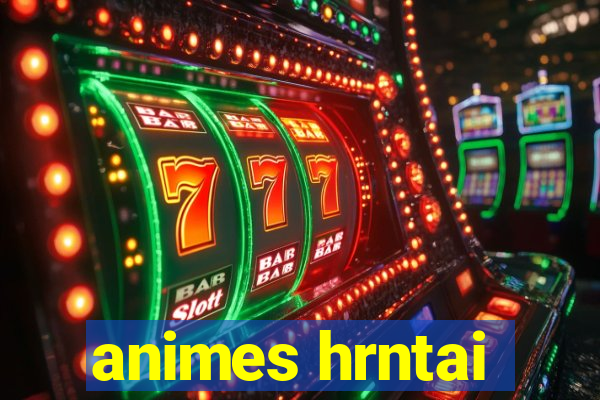 animes hrntai